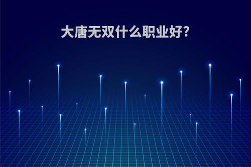 大唐无双什么职业好?