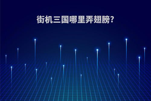 街机三国哪里弄翅膀?