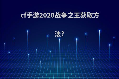 cf手游2020战争之王获取方法?