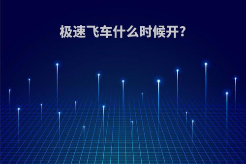 极速飞车什么时候开?
