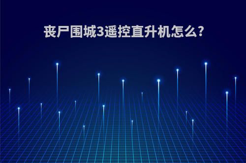 丧尸围城3遥控直升机怎么?