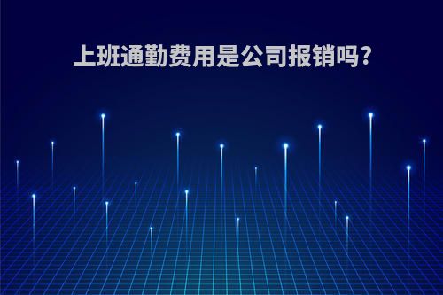 上班通勤费用是公司报销吗?