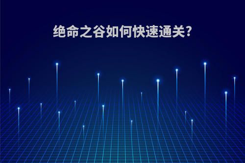 绝命之谷如何快速通关?