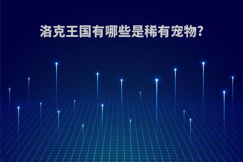 洛克王国有哪些是稀有宠物?