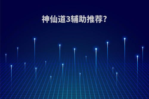 神仙道3辅助推荐?