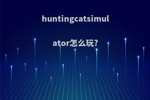 huntingcatsimulator怎么玩?
