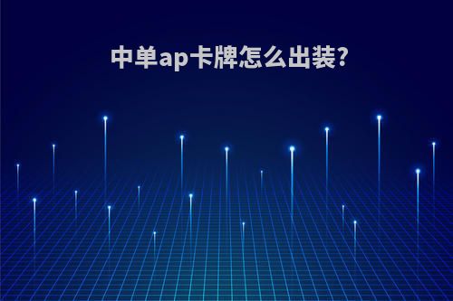中单ap卡牌怎么出装?