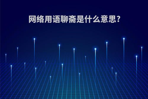 网络用语聊斋是什么意思?