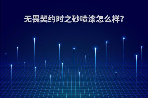 无畏契约时之砂喷漆怎么样?