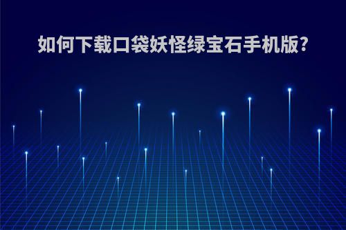 如何下载口袋妖怪绿宝石手机版?