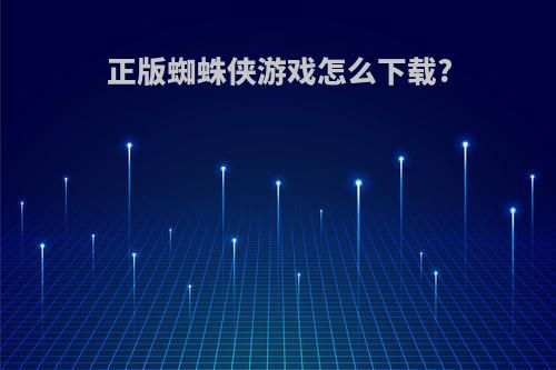 正版蜘蛛侠游戏怎么下载?