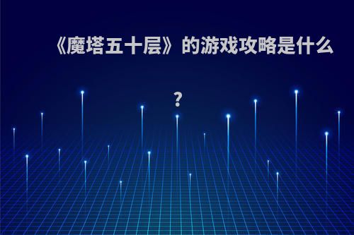 《魔塔五十层》的游戏攻略是什么?