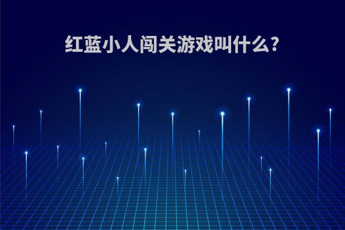 红蓝小人闯关游戏叫什么?