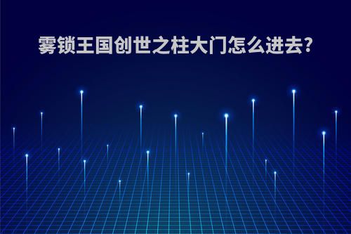 雾锁王国创世之柱大门怎么进去?
