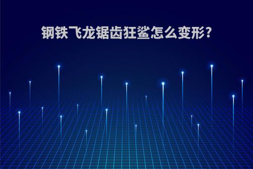 钢铁飞龙锯齿狂鲨怎么变形?