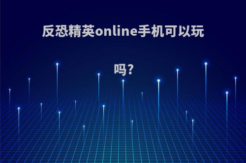 反恐精英online手机可以玩吗?