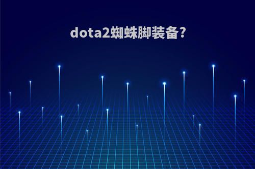 dota2蜘蛛脚装备?