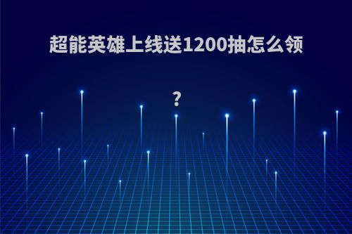 超能英雄上线送1200抽怎么领?