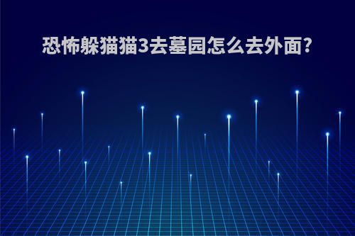 恐怖躲猫猫3去墓园怎么去外面?