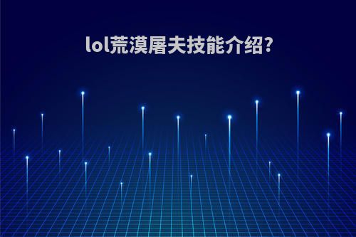 lol荒漠屠夫技能介绍?
