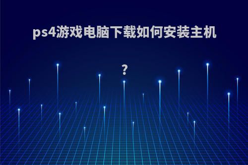 ps4游戏电脑下载如何安装主机?