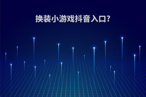 换装小游戏抖音入口?