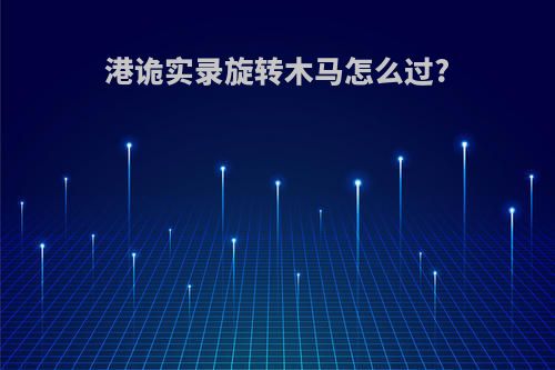 港诡实录旋转木马怎么过?