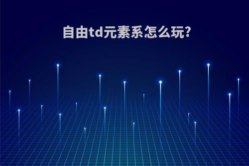 自由td元素系怎么玩?