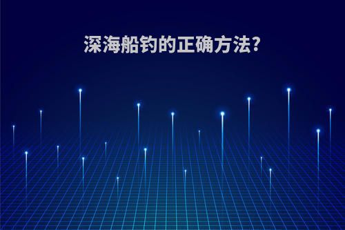 深海船钓的正确方法?