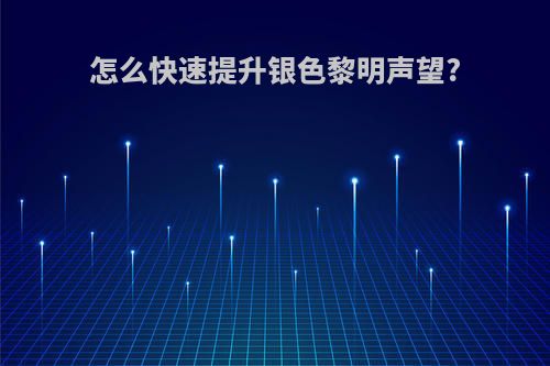 怎么快速提升银色黎明声望?