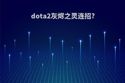 dota2灰烬之灵连招?