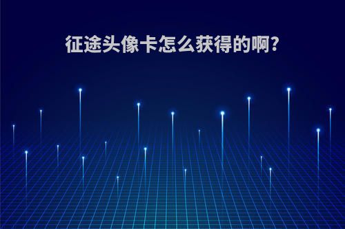 征途头像卡怎么获得的啊?