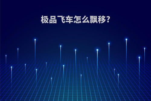 极品飞车怎么飘移?