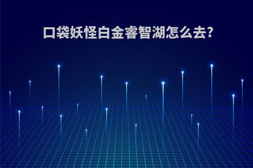 口袋妖怪白金睿智湖怎么去?