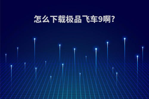 怎么下载极品飞车9啊?