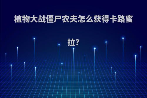 植物大战僵尸农夫怎么获得卡路蜜拉?