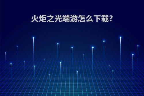 火炬之光端游怎么下载?