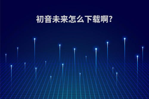 初音未来怎么下载啊?