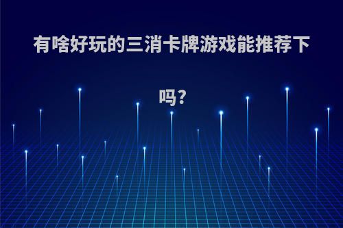 有啥好玩的三消卡牌游戏能推荐下吗?