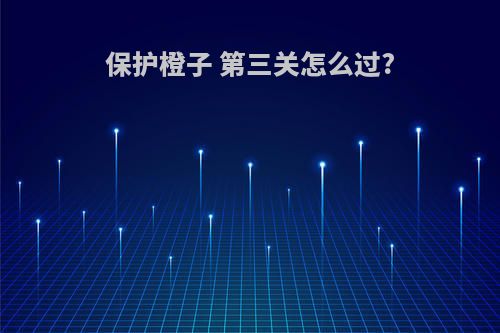 保护橙子 第三关怎么过?