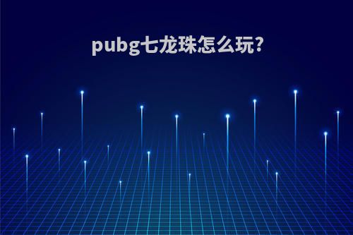 pubg七龙珠怎么玩?