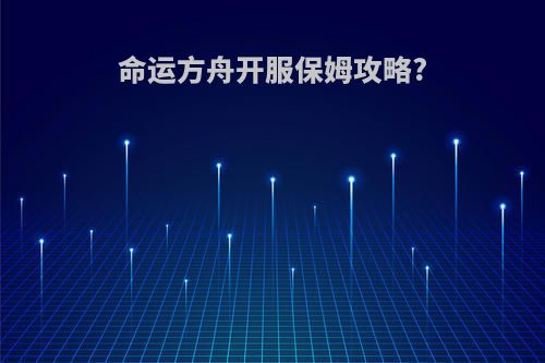 命运方舟开服保姆攻略?