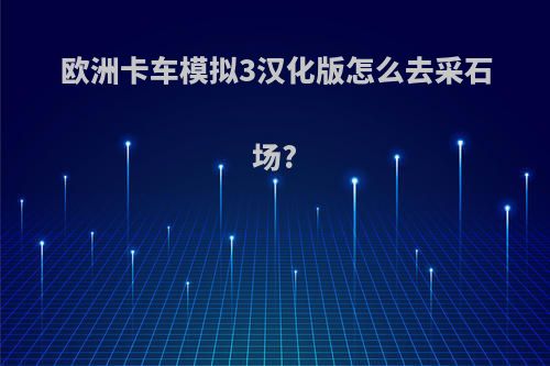 欧洲卡车模拟3汉化版怎么去采石场?