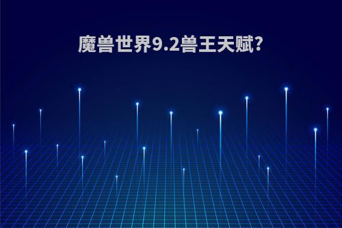 魔兽世界9.2兽王天赋?