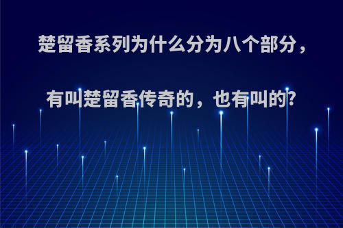 楚留香系列为什么分为八个部分，有叫楚留香传奇的，也有叫的?