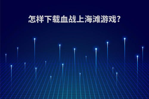 怎样下载血战上海滩游戏?