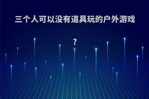 三个人可以没有道具玩的户外游戏?