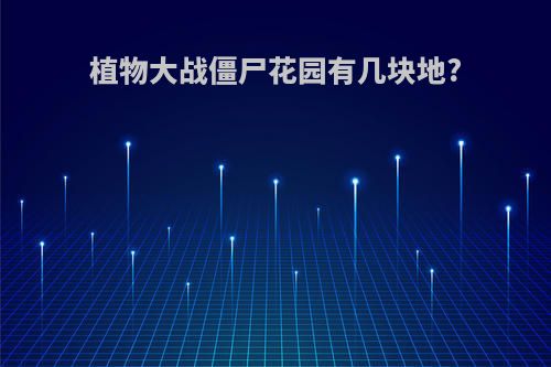 植物大战僵尸花园有几块地?