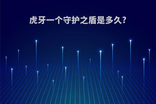 虎牙一个守护之盾是多久?