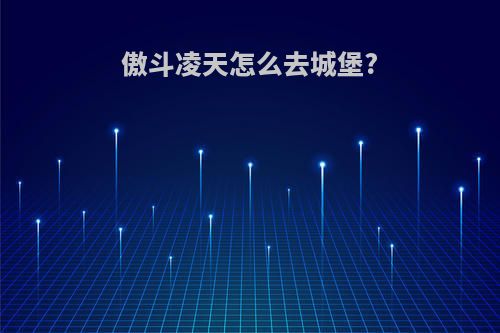 傲斗凌天怎么去城堡?